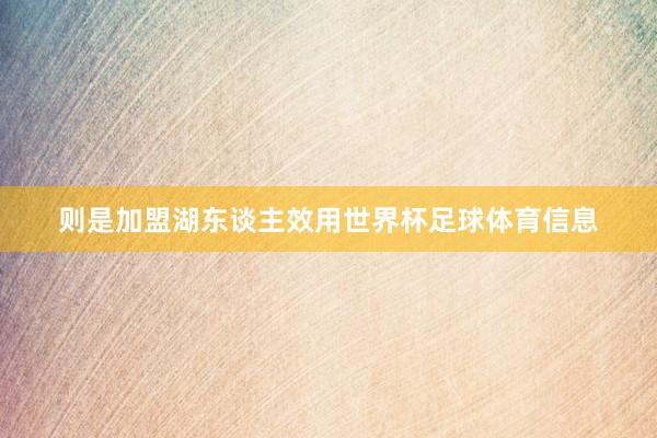 则是加盟湖东谈主效用世界杯足球体育信息