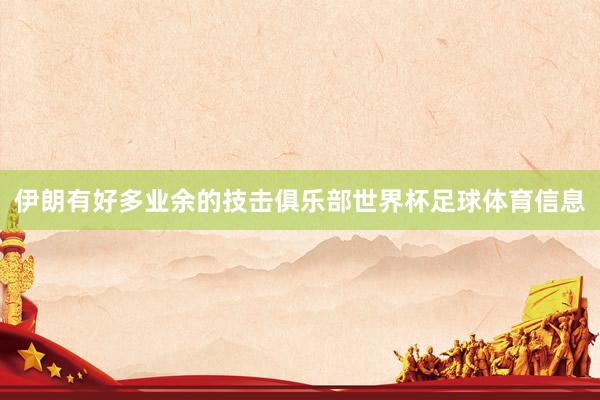 伊朗有好多业余的技击俱乐部世界杯足球体育信息