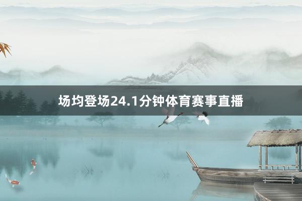 场均登场24.1分钟体育赛事直播