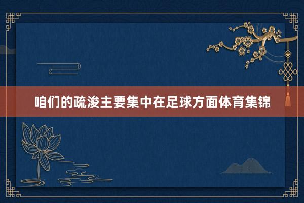咱们的疏浚主要集中在足球方面体育集锦