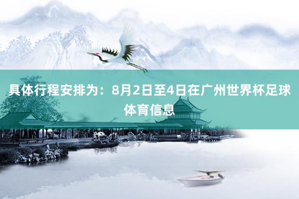 具体行程安排为:8月2日至4日在广州世界杯足球体育信息
