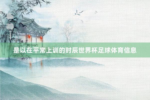 是以在平常上训的时辰世界杯足球体育信息