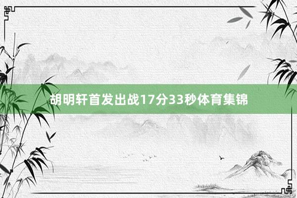 胡明轩首发出战17分33秒体育集锦