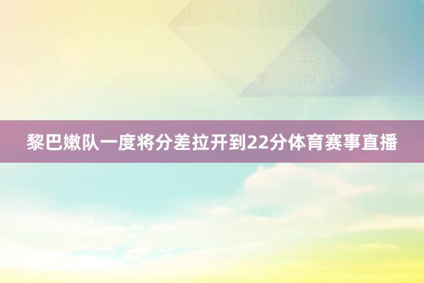 黎巴嫩队一度将分差拉开到22分体育赛事直播