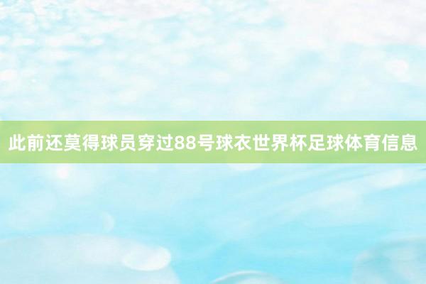 此前还莫得球员穿过88号球衣世界杯足球体育信息