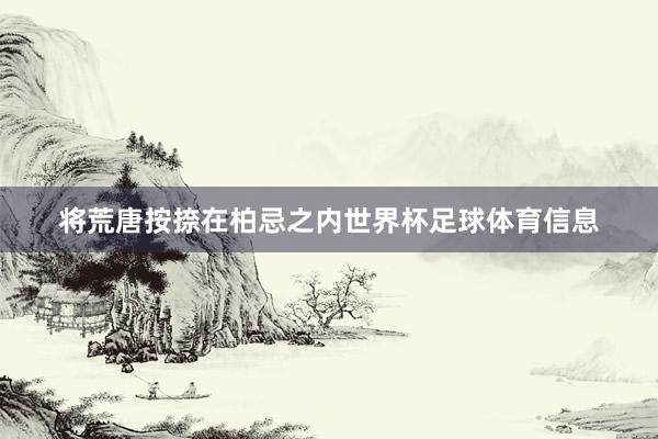 将荒唐按捺在柏忌之内世界杯足球体育信息