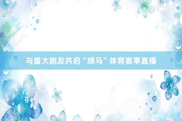 与盛大跑友共启“绿马”体育赛事直播