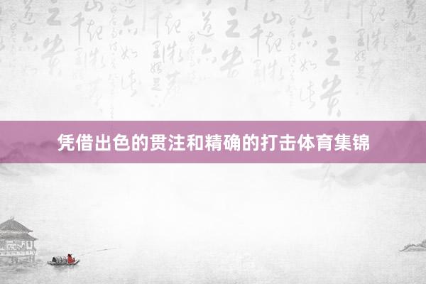凭借出色的贯注和精确的打击体育集锦