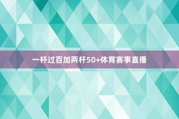 一杆过百加两杆50+体育赛事直播