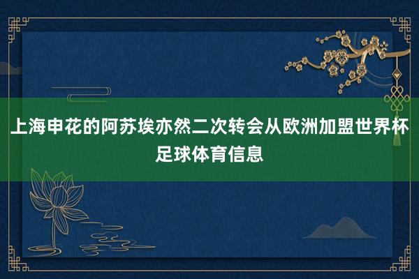 上海申花的阿苏埃亦然二次转会从欧洲加盟世界杯足球体育信息