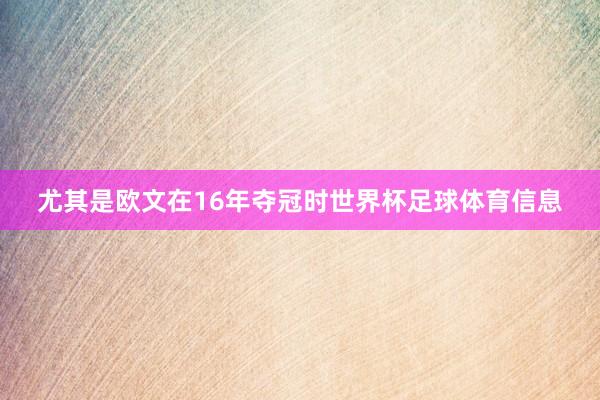 尤其是欧文在16年夺冠时世界杯足球体育信息