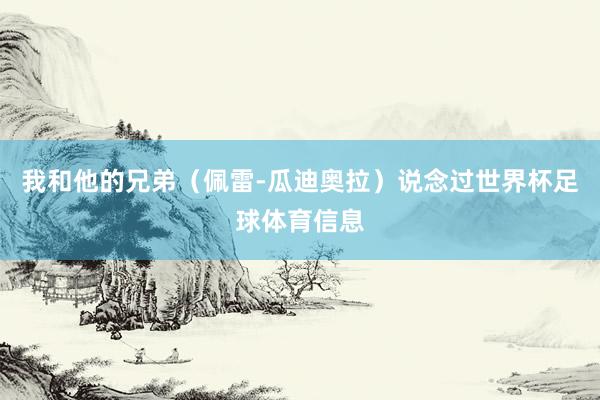 我和他的兄弟（佩雷-瓜迪奥拉）说念过世界杯足球体育信息