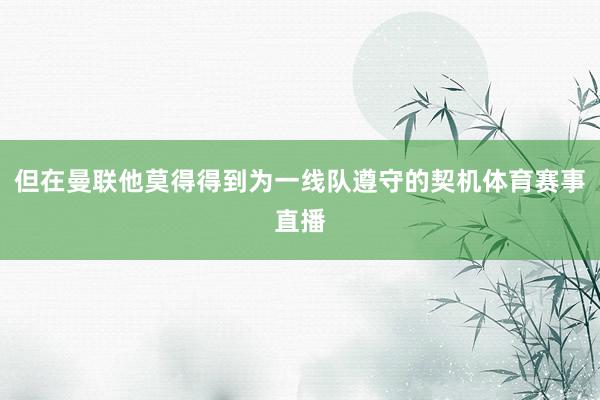 但在曼联他莫得得到为一线队遵守的契机体育赛事直播