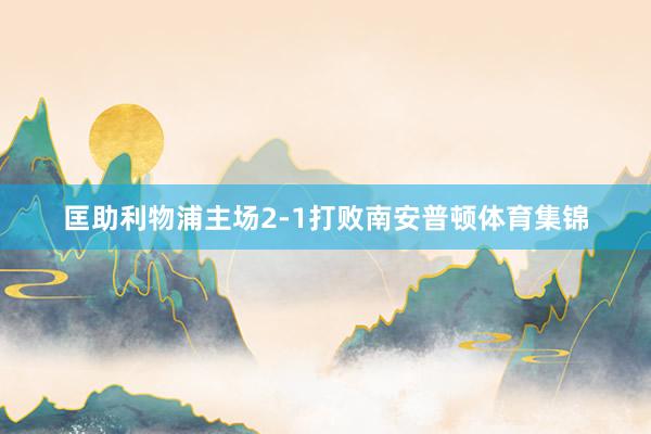 匡助利物浦主场2-1打败南安普顿体育集锦