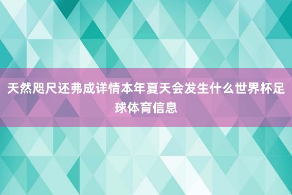 天然咫尺还弗成详情本年夏天会发生什么世界杯足球体育信息