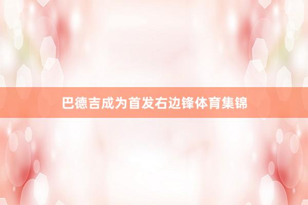 巴德吉成为首发右边锋体育集锦