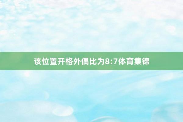 该位置开格外偶比为8:7体育集锦