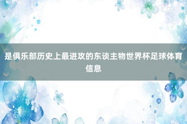 是俱乐部历史上最进攻的东谈主物世界杯足球体育信息