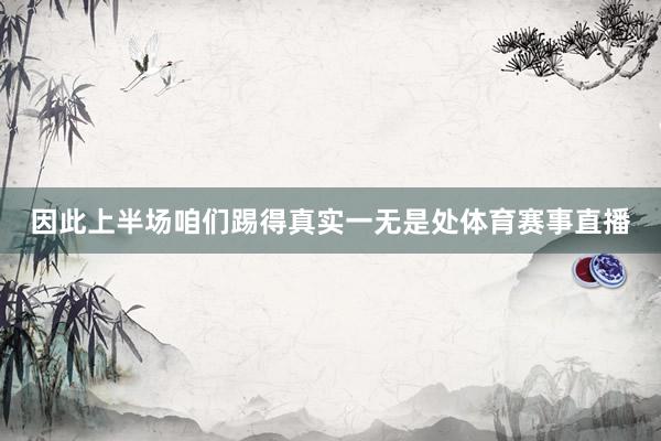 因此上半场咱们踢得真实一无是处体育赛事直播