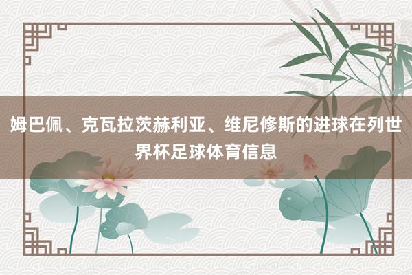 姆巴佩、克瓦拉茨赫利亚、维尼修斯的进球在列世界杯足球体育信息
