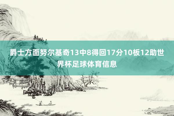 爵士方面努尔基奇13中8得回17分10板12助世界杯足球体育信息