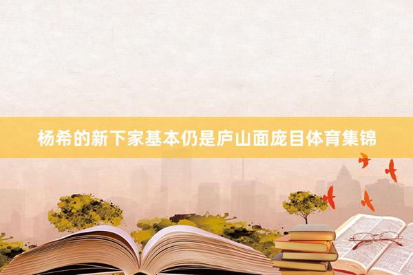 杨希的新下家基本仍是庐山面庞目体育集锦