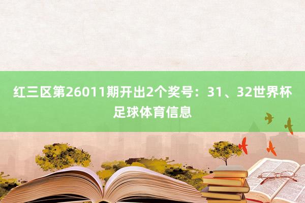 红三区第26011期开出2个奖号：31、32世界杯足球体育信息