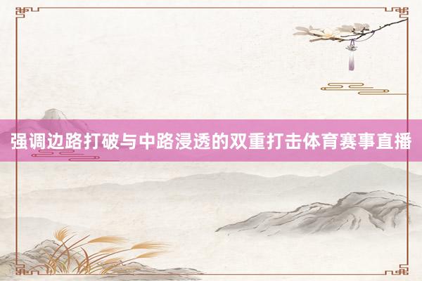 强调边路打破与中路浸透的双重打击体育赛事直播