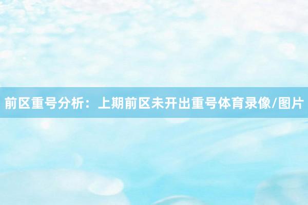前区重号分析：　　上期前区未开出重号体育录像/图片