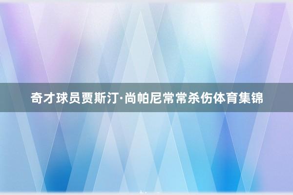 奇才球员贾斯汀·尚帕尼常常杀伤体育集锦
