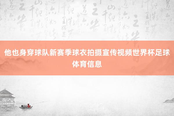 他也身穿球队新赛季球衣拍摄宣传视频世界杯足球体育信息