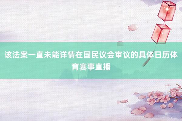 该法案一直未能详情在国民议会审议的具体日历体育赛事直播