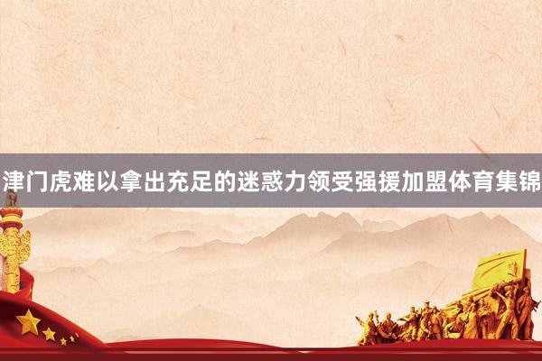 津门虎难以拿出充足的迷惑力领受强援加盟体育集锦