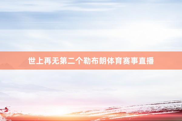 世上再无第二个勒布朗体育赛事直播