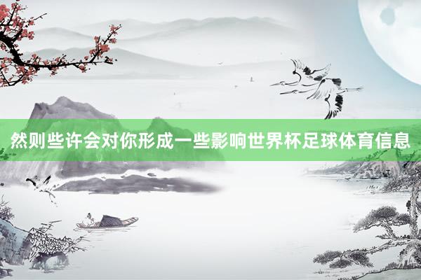 然则些许会对你形成一些影响世界杯足球体育信息
