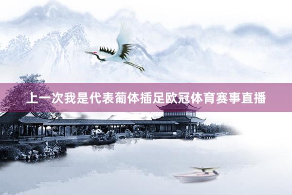 上一次我是代表葡体插足欧冠体育赛事直播