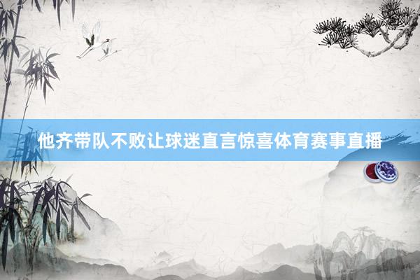 他齐带队不败让球迷直言惊喜体育赛事直播