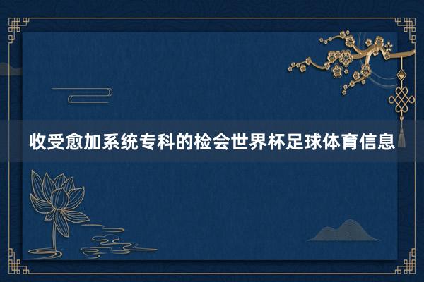 收受愈加系统专科的检会世界杯足球体育信息