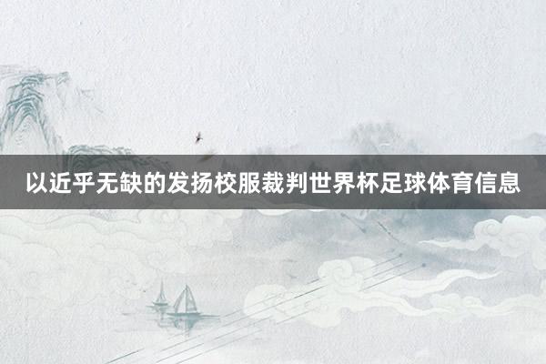 以近乎无缺的发扬校服裁判世界杯足球体育信息