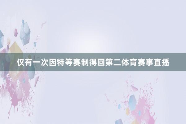 仅有一次因特等赛制得回第二体育赛事直播