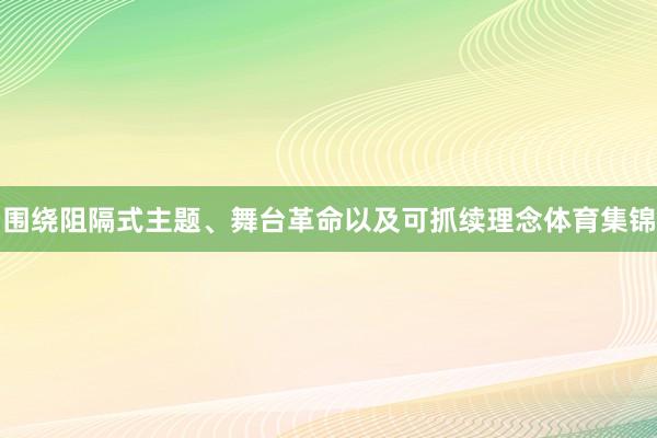 围绕阻隔式主题、舞台革命以及可抓续理念体育集锦