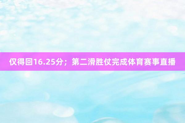 仅得回16.25分；第二滑胜仗完成体育赛事直播