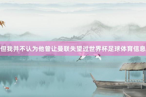 但我并不认为他曾让曼联失望过世界杯足球体育信息