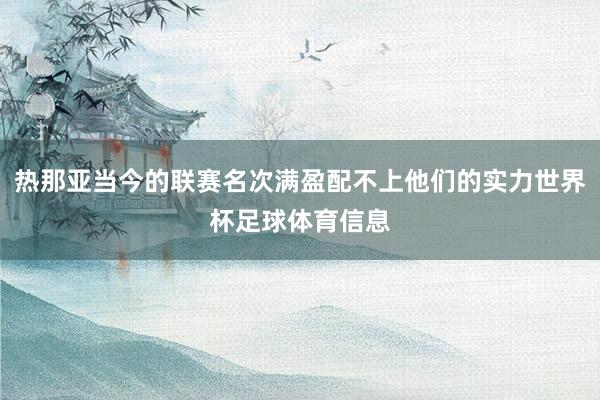 热那亚当今的联赛名次满盈配不上他们的实力世界杯足球体育信息