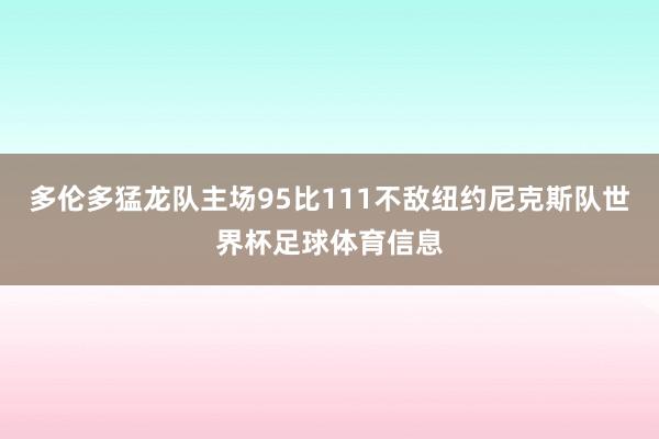多伦多猛龙队主场95比111不敌纽约尼克斯队世界杯足球体育信息