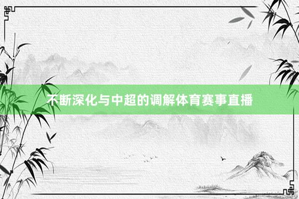 不断深化与中超的调解体育赛事直播