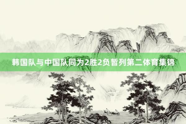 韩国队与中国队同为2胜2负暂列第二体育集锦
