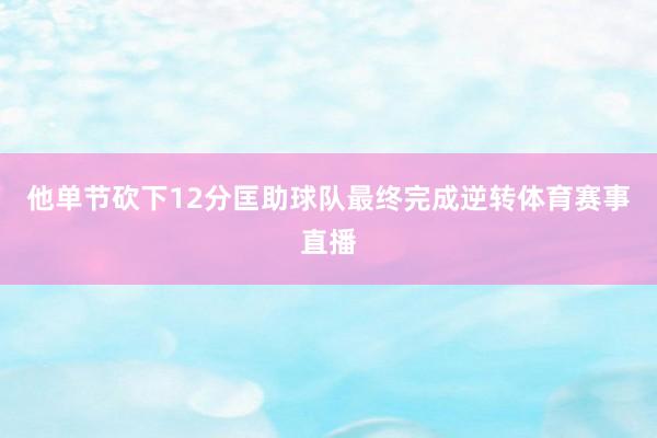 他单节砍下12分匡助球队最终完成逆转体育赛事直播