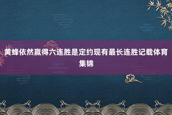 黄蜂依然赢得六连胜是定约现有最长连胜记载体育集锦