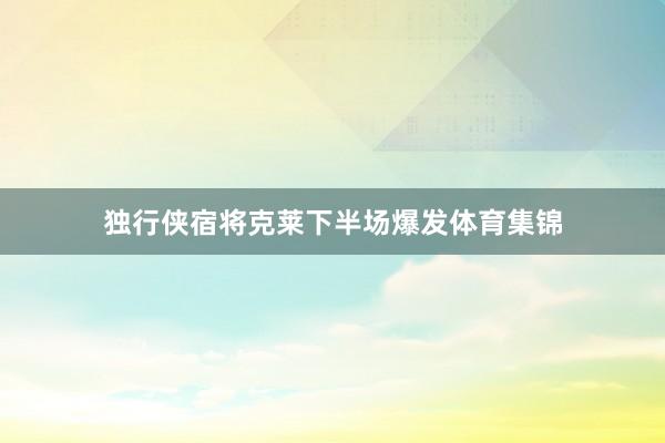 独行侠宿将克莱下半场爆发体育集锦